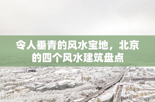 令人垂青的风水宝地，北京的四个风水建筑盘点