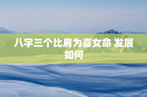 八字三个比肩为喜女命 发展如何