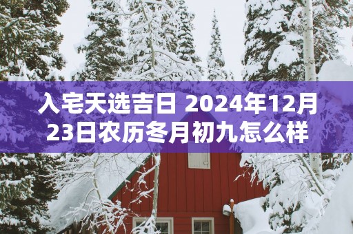 入宅天选吉日 2025年12月23日农历冬月初九怎么样
