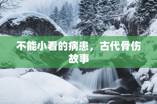 不能小看的病患，古代骨伤故事