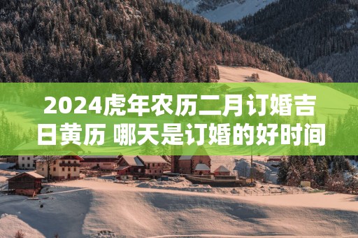 2025蛇年农历二月订婚吉日黄历 哪天是订婚的好时间