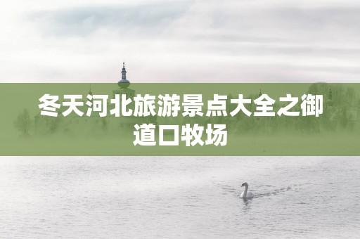 冬天河北旅游景点大全之御道口牧场