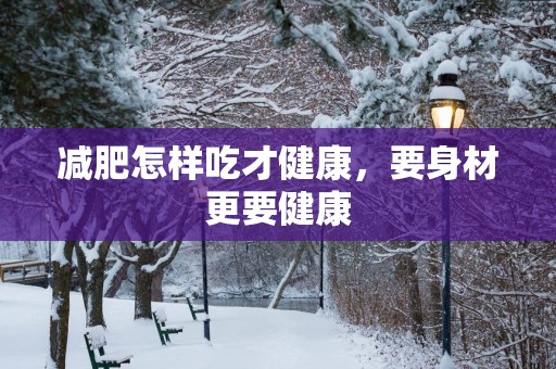 减肥怎样吃才健康，要身材更要健康