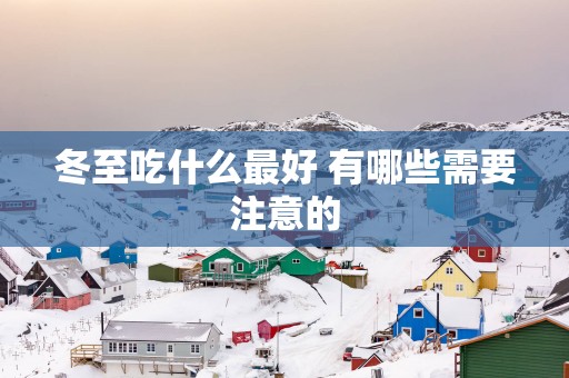 冬至吃什么最好 有哪些需要注意的