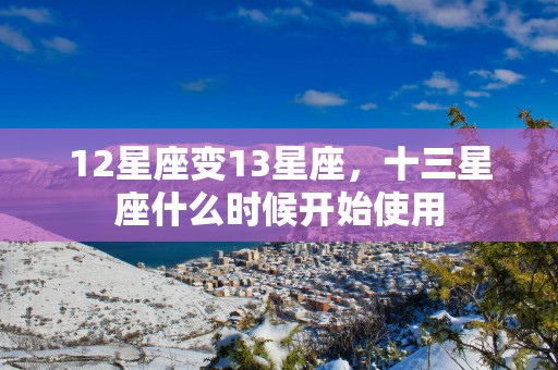12星座变13星座，十三星座什么时候开始使用
