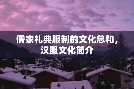 儒家礼典服制的文化总和，汉服文化简介
