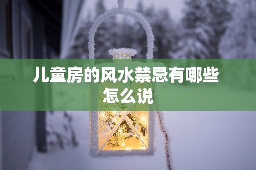 儿童房的风水禁忌有哪些 怎么说