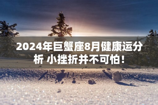 2025年巨蟹座8月健康运分析 小挫折并不可怕！