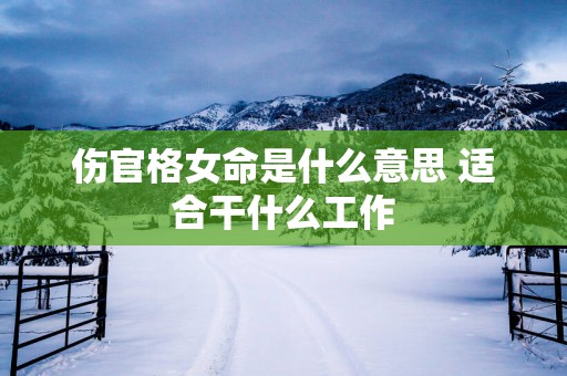 伤官格女命是什么意思 适合干什么工作