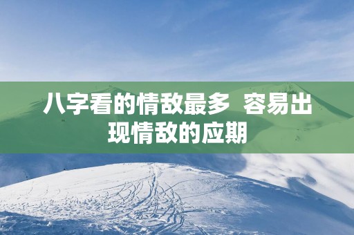 八字看的情敌最多  容易出现情敌的应期