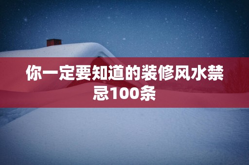 你一定要知道的装修风水禁忌100条
