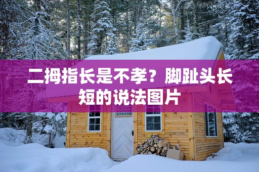 二拇指长是不孝？脚趾头长短的说法图片