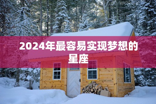 2025年最容易实现梦想的星座
