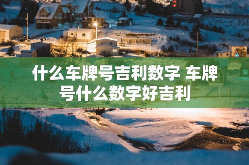 什么车牌号吉利数字 车牌号什么数字好吉利