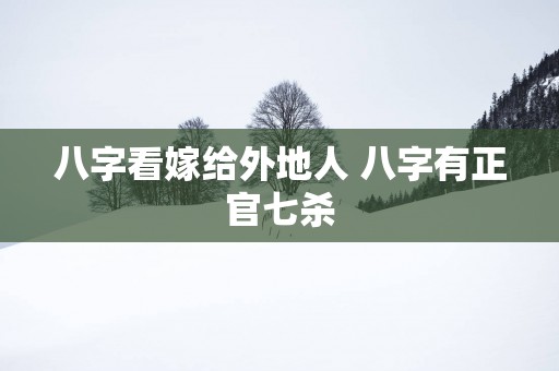 八字看嫁给外地人 八字有正官七杀