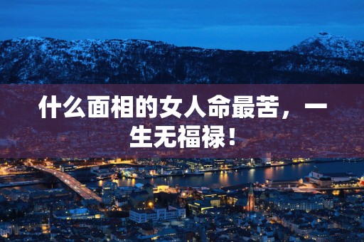 什么面相的女人命最苦，一生无福禄！