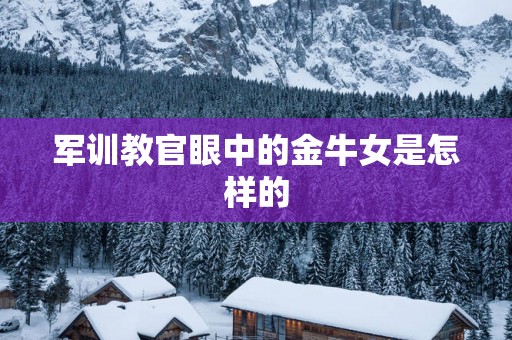 军训教官眼中的金牛女是怎样的