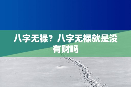 八字无禄？八字无禄就是没有财吗