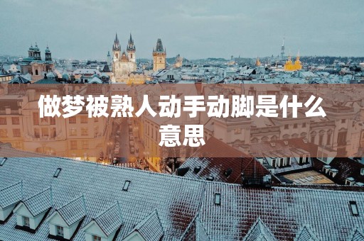 做梦被熟人动手动脚是什么意思