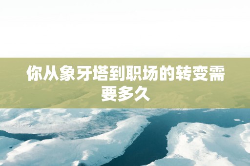 你从象牙塔到职场的转变需要多久