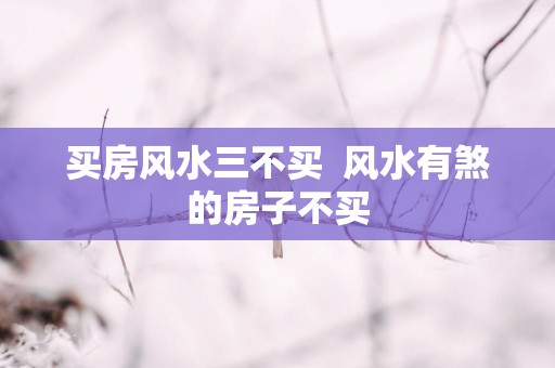 买房风水三不买  风水有煞的房子不买