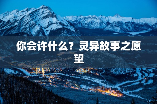 你会许什么？灵异故事之愿望