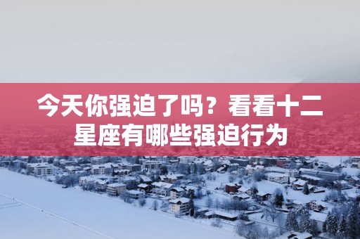 今天你强迫了吗？看看十二星座有哪些强迫行为