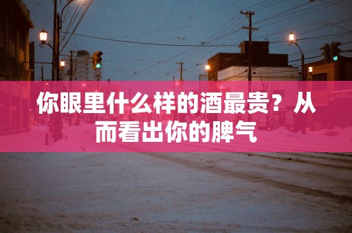 你眼里什么样的酒最贵？从而看出你的脾气