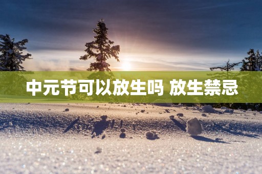 中元节可以放生吗 放生禁忌