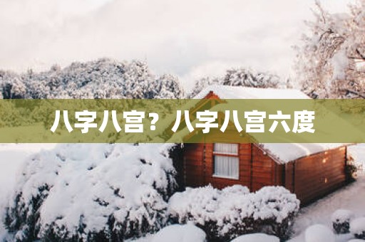 八字八宫？八字八宫六度