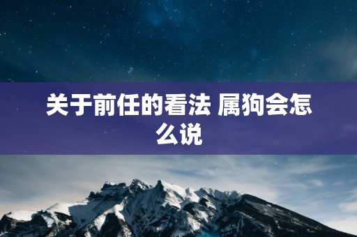 关于前任的看法 属狗会怎么说