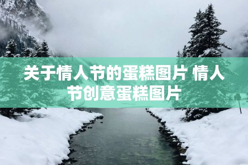 关于情人节的蛋糕图片 情人节创意蛋糕图片
