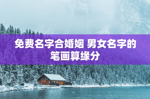 免费名字合婚姻 男女名字的笔画算缘分