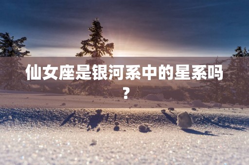 仙女座是银河系中的星系吗？