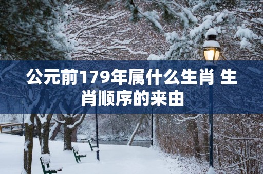 公元前179年属什么生肖 生肖顺序的来由
