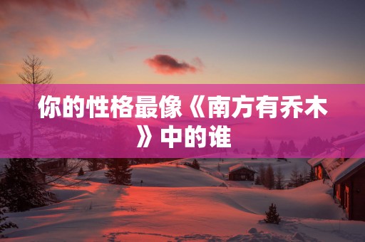 你的性格最像《南方有乔木》中的谁