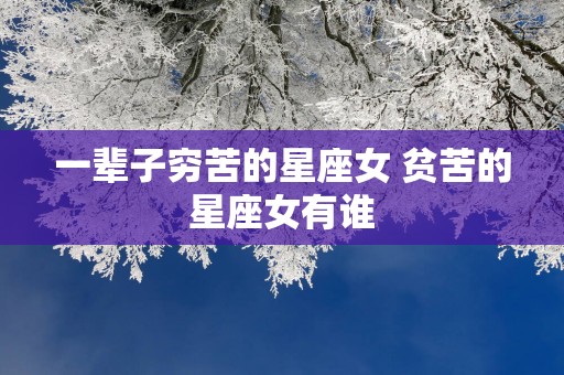 一辈子穷苦的星座女 贫苦的星座女有谁