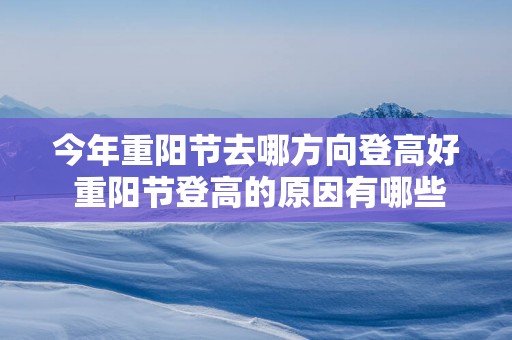 今年重阳节去哪方向登高好 重阳节登高的原因有哪些