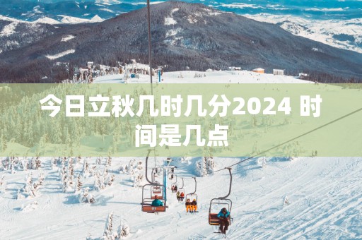 今日立秋几时几分2025 时间是几点