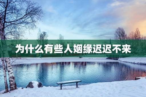 为什么有些人姻缘迟迟不来