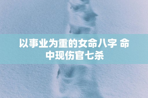以事业为重的女命八字 命中现伤官七杀
