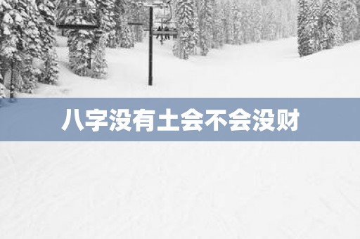 八字没有土会不会没财