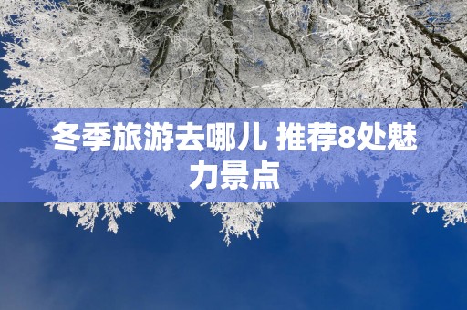 冬季旅游去哪儿 推荐8处魅力景点