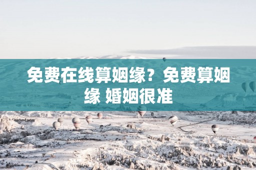 免费在线算姻缘？免费算姻缘 婚姻很准
