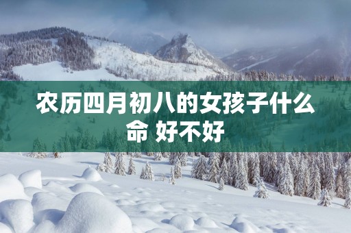 农历四月初八的女孩子什么命 好不好