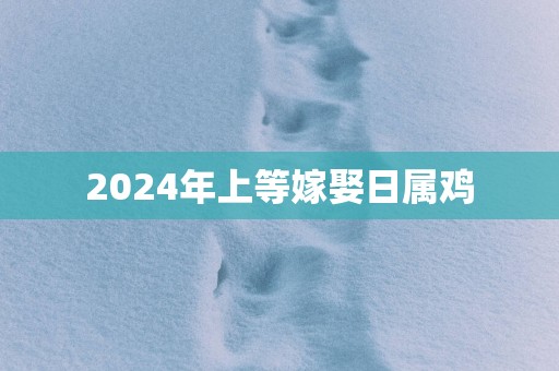 2025年上等嫁娶日属鸡