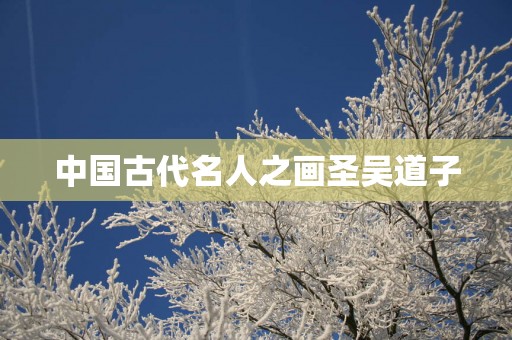 中国古代名人之画圣吴道子