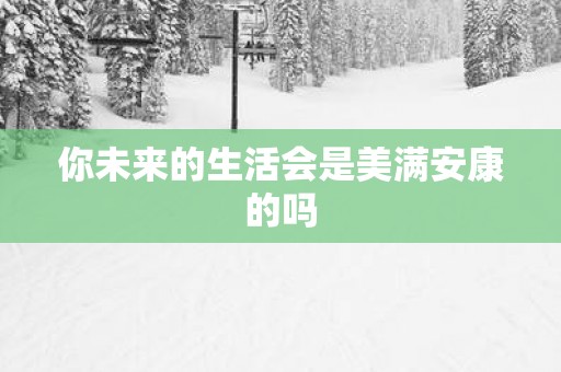 你未来的生活会是美满安康的吗