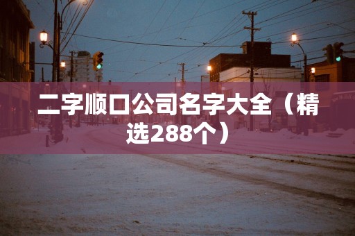 二字顺口公司名字大全（精选288个）