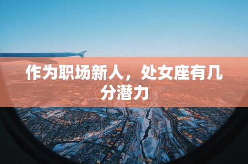 作为职场新人，处女座有几分潜力